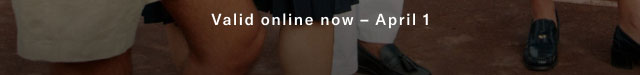 Valid on line now - April 1