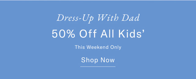 Dress-up with Dad 50% off all Kids' Shop now