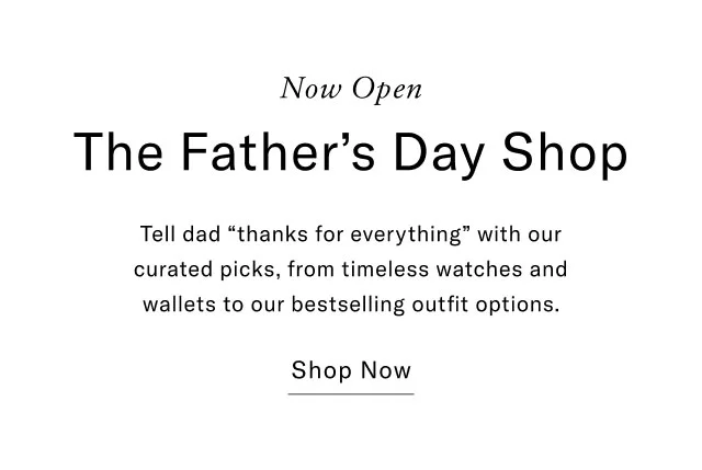Now open The Father's day shop Tell Dad thanks for everything with our curated picks, from timeless watches and wallets to our bestselling outfit options. Shop now