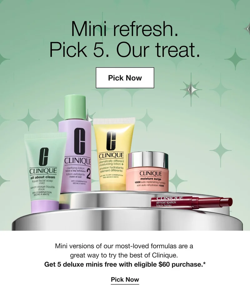 Mini refresh. Pick 5. Our Treat.|  Mini versions of our most-loved formulas are a  great way to try the best of Clinique. Get 5 deluxe minis free when you spend $60.* Pick Now