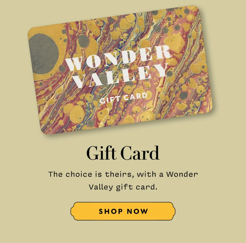 GIFT CARD    The choice is theirs, with a Wonder Valley gift card.   SHOP NOW