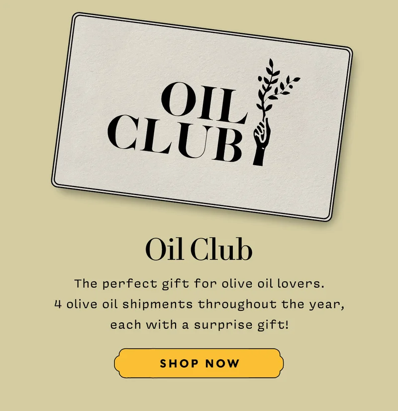OIL CLUB MEMBERSHIP    The perfect gift for olive oil lovers. 4 olive oil shipments throughout the year, each with a surprise gift!   SHOP NOW