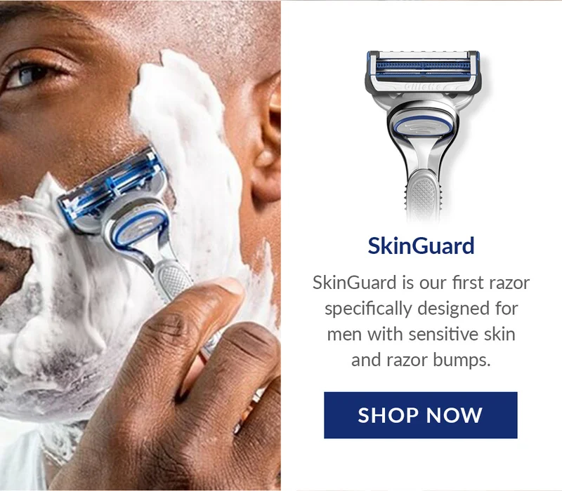 SkinGuard - SkinGuard is our first razor specifically designed for men with sensitive skin and razor bumps. SHOP NOW SkinGuard - SkinGuard is our first razor specifically designed for men with sensitive skin and razor bumps. SHOP NOW