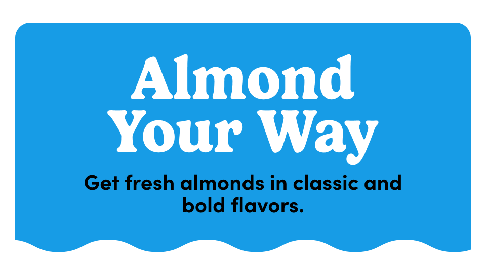 Almond Your Way | Get fresh almonds in classic and bold flavors.