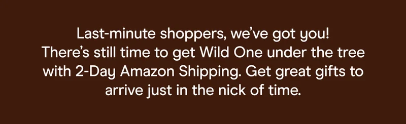 Last-minute shoppers, we’ve got you! There’s still time to get Wild One under the tree with 2-Day Amazon Shipping. Get great gifts to arrive just in the nick of time.