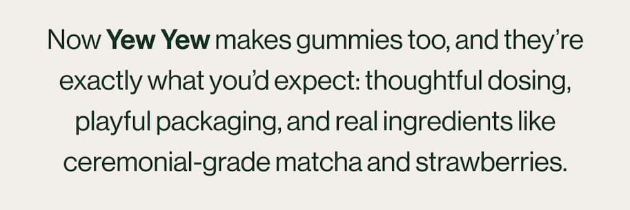 Now Yew Yew makes gummies too