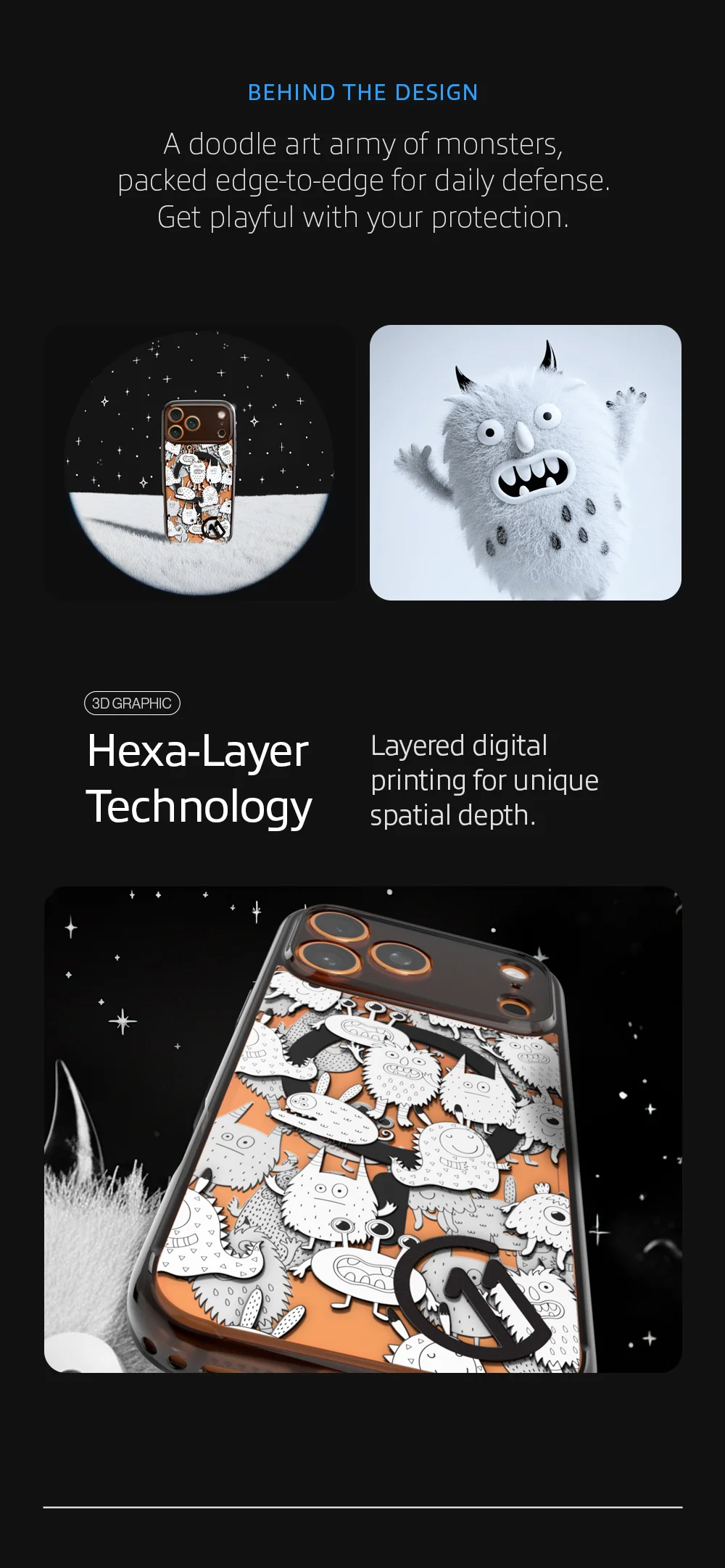 A doodle art army of monsters, packed edge-to-edge for daily defense. Get playful with your protection. Hexa-Layer Technology: Layered digital printing for unique spatial depth.