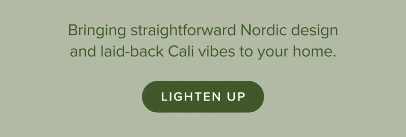 Bringing straightforward Nordic design and laid-back Cali vibes to your home. Lighten Up.