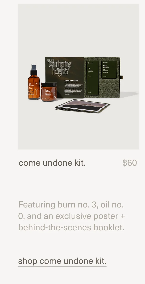 come undone kit. | $60 | Featuring burn no. 3, oil no. 0, and an exclusive poster + behind-the-scenes booklet. | shop come undone kit.