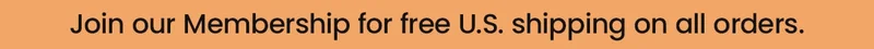 Join our Membership for free U.S. shipping on all orders.