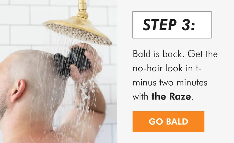STEP 3: Bald is back. Get the no-hair look in t-minus two minutes with the Raze.