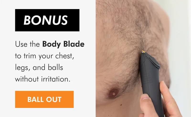 BONUS Use the Body Blade to trim your chest, legs, and balls without irritation.