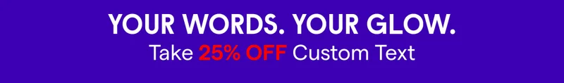 Your words. Your glow. Take 25% off Custom Text