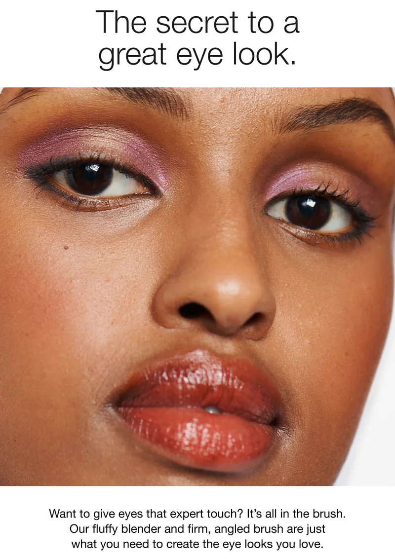 The secret to a great eye look. | Want to give eyes that expert touch? It’s all in the brush. Our fluffy blender and firm, angled brush are just what you need to create the eye looks you love.