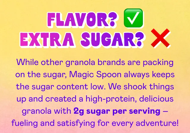 We shook things up and created a high-protein, delicious granola with 2g sugar per serving!
