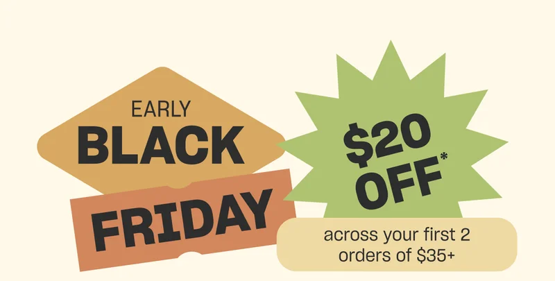 Early Black Friday: $20 off* across your first 2 orders of $35+
