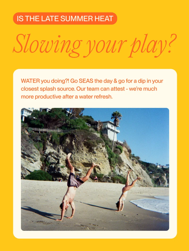 Is the late summer heat Slowing your play? WATER you doing?! Go SEAS the day & go for a dip in your closest splash source. Our team can attest - we’re much more productive after a water refresh.
