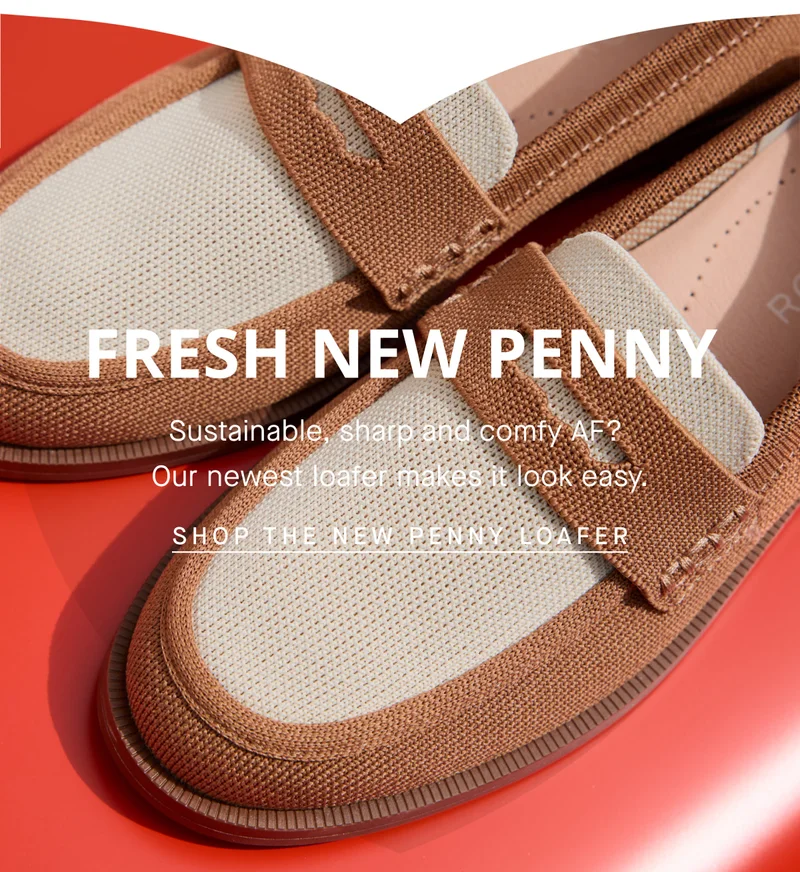 FRESH NEW PENNY Sustainable, sharp and comfy AF? Our newest loafer makes it look easy. SHOP THE NEW PENNY LOAFER