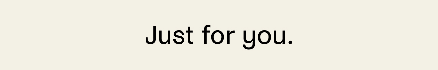 Just for you.