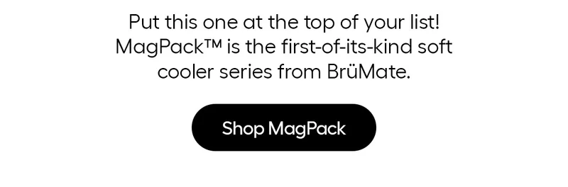 Put this one at the top of your list! MagPack™ is the first-of-its-kind soft cooler series from BrüMate- SHOP MAGPACK