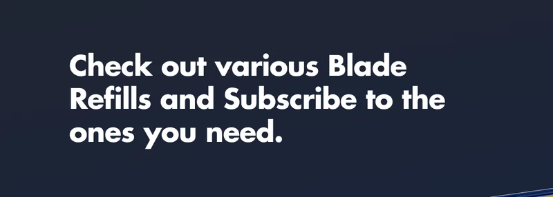 Check out various Blade Refills and Subscribe to the ones you need.