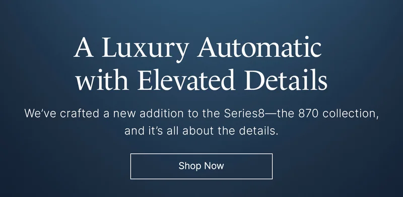 A Luxury Automatic with Elevated Details: We’ve crafted a new addition to the Series8—the 870 collection, and it’s all about the details.  Shop Now
