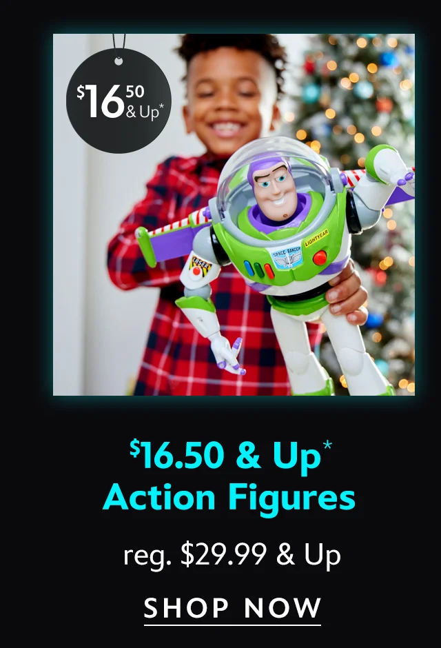 $16.50 & Up. Action Figures. reg. $29.99 & Up. | Shop Now
