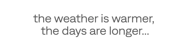 The weather is warmer, the days are longer