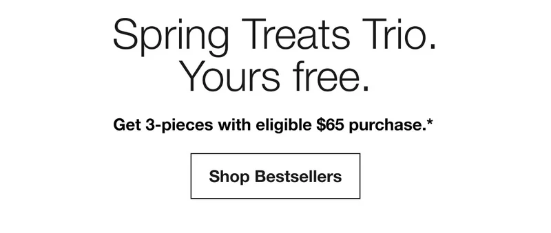 Spring Treats Trio. Yours free. | Get 3-pieces with eligible $65 purchase.* | Shop Bestsellers