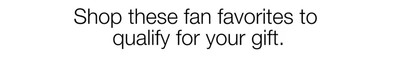 Shop these fan favourites to qualify for your gift.