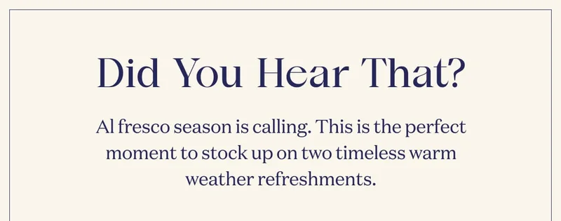 Did You Hear That? | Al fresco season is calling. This is the perfect moment to stock up on two timeless warm weather refreshments.