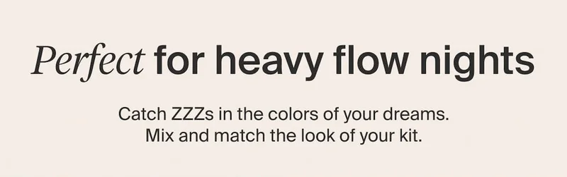 Perfect for heavy flow nights. Catch ZZZs in the colors of your dreams. Mix and match the look of your kit.