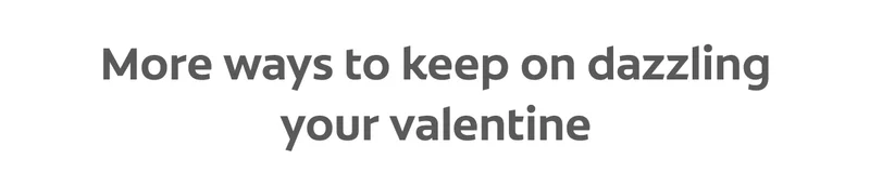 More ways to keep on dazzling your valentine