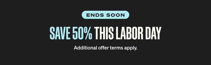 Ends Soon. SAVE 50% THIS LABOR DAY. Additional offer terms apply.