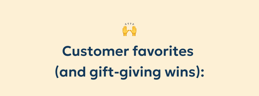 Customer favorites  (and gift-giving wins):