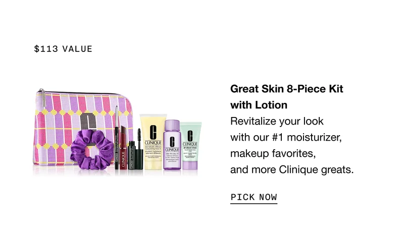 $113 value | Great Skin 8-Piece Kit with Lotion Revitalize your look with our #1 moisturizer, makeup favorites, and more Clinique greats. | PICK NOW