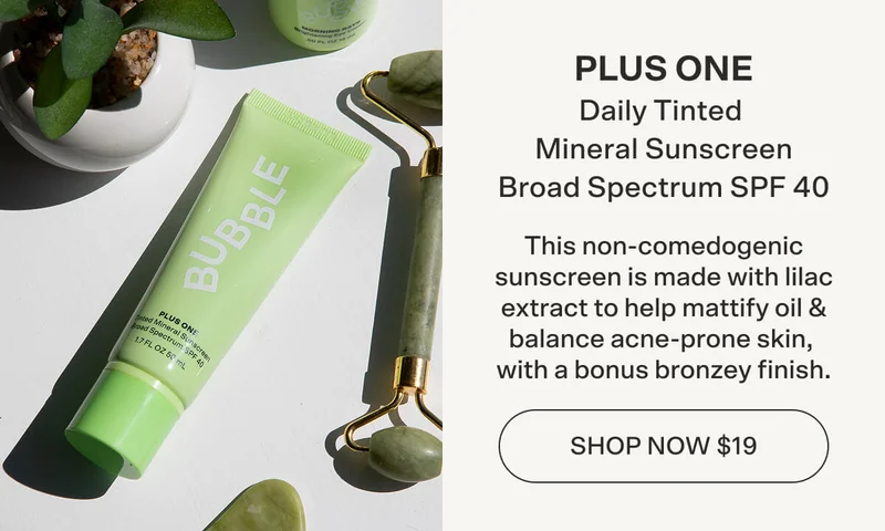 Plus One Daily Tinted Mineral Sunscreen [BUY NOW $19] Broad Spectrum SPF 40 This non-comedogenic sunscreen is made with lilac extract to help mattify oil & balance acne-prone skin, with a bonus bronzey finish.
