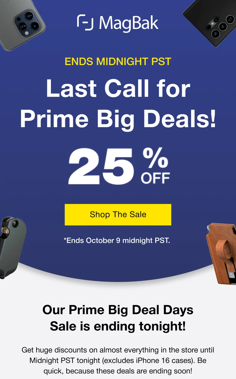 Ends midnight PST - Last Call for 25% off Prime Big Deals! Our Prime Big Deal Days Sale is ending tonight! Get huge discounts on almost everything in the store until Midnight PST tonight (excludes iPhone 16 cases). Be quick, because these deals are ending soon!