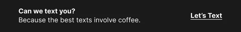 Can we text you? Because the best texts involve coffee. TEXT ME