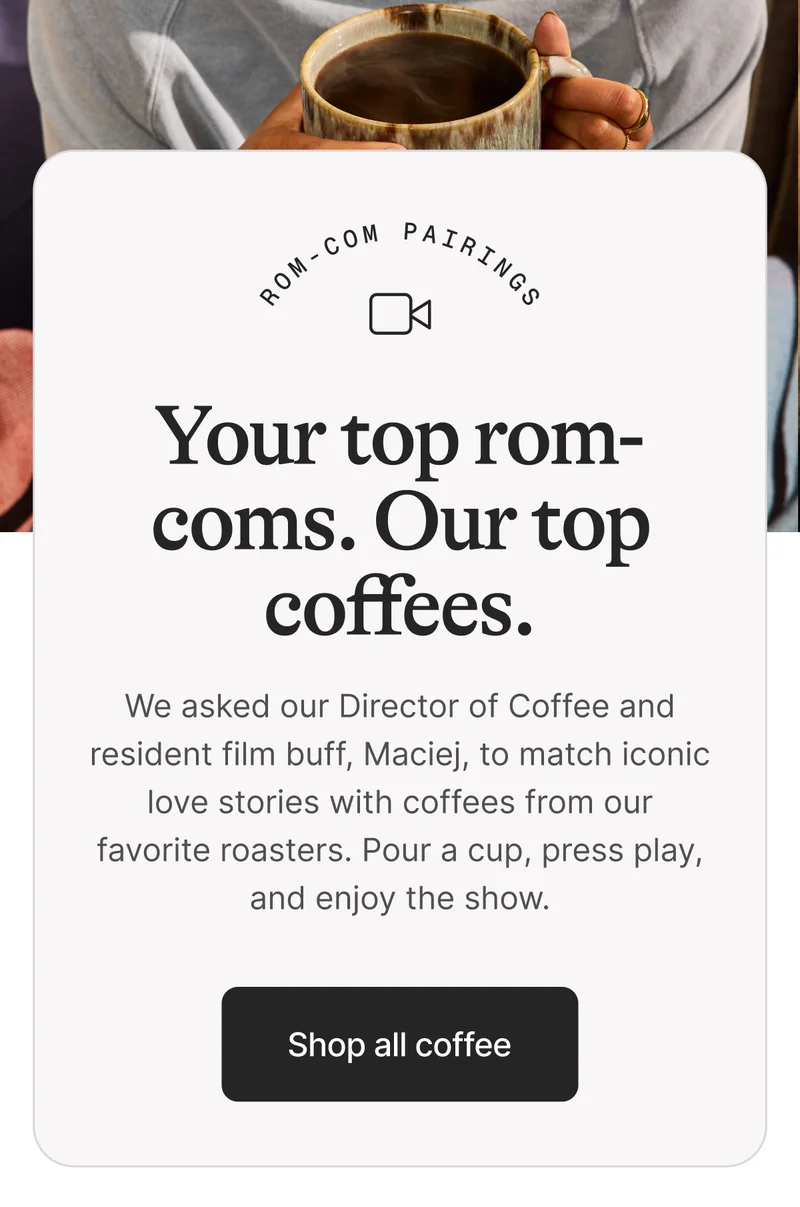Your top rom coms. Our top coffees. Shop all