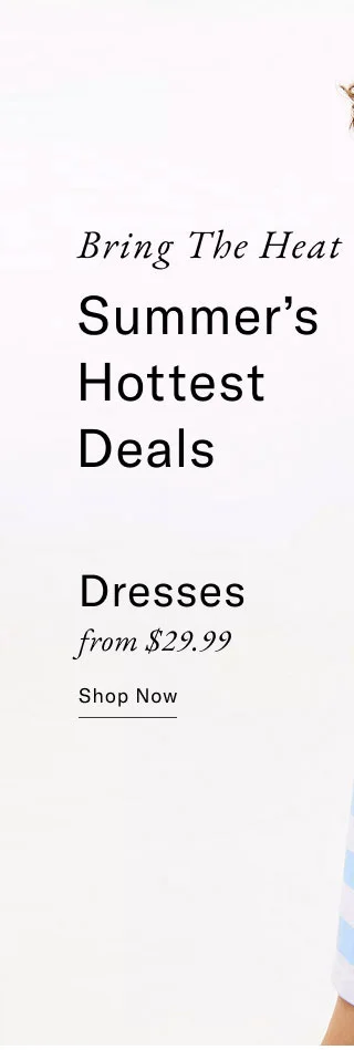 Bring the heat     Summer's hottest deals          Dresses from $29.99     Shop now