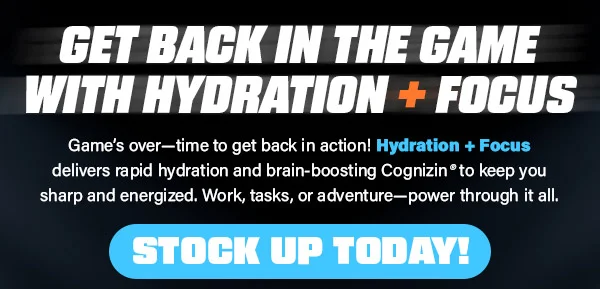 GET BACK IN THE GAME WITH HYDRATION + FOCUS