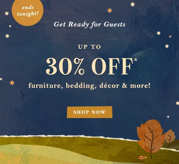 ends tonight up to 30% off furniture, bedding, décor & more!