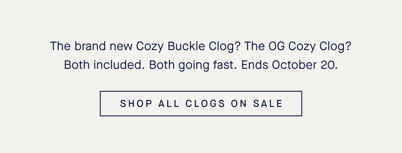 The brand new Cozy Buckle Clog? The OG Cozy Clog? Both included. Both going fast. Ends October 20. SHOP ALL CLOGS ON SALE