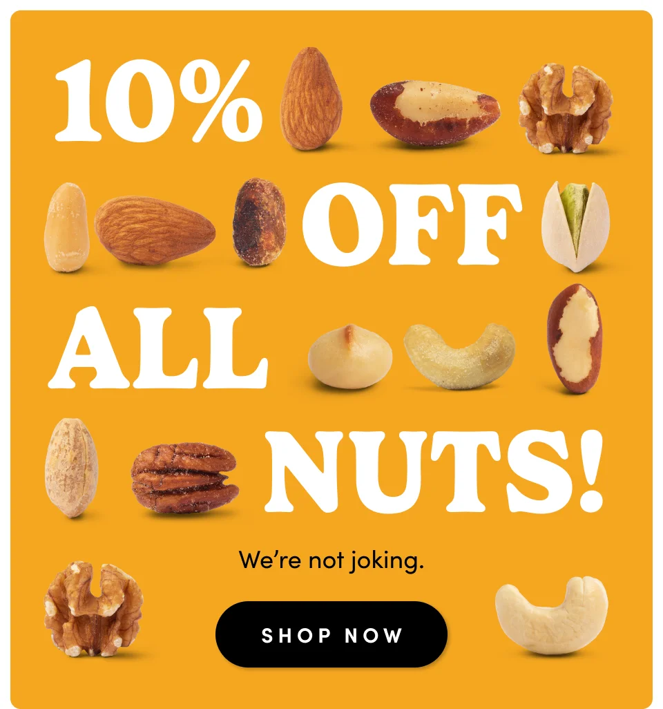 10% Off All Nuts! We are not joking; Shop Now