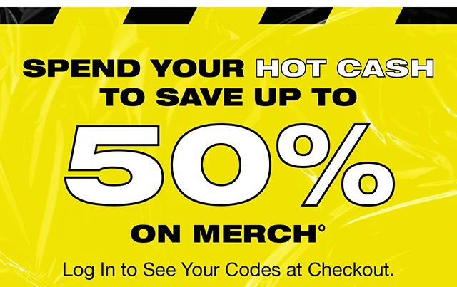 Spend Your Hot Cash To Save Up To 50% On Merch. Log In To See Your Codes At Checkout.