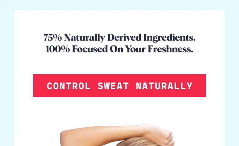 75% naturally derived ingredients. 100% focused on your Freshness. CONTROL SWEAT NATURALLY