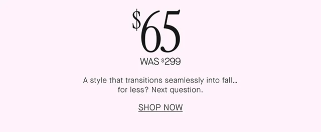 A style that transition seamlessly into fall... for less? Next question. SHOP NOW