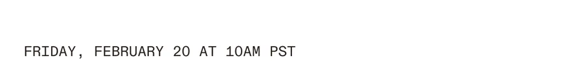 Thursday, February 20 at 10 am PST