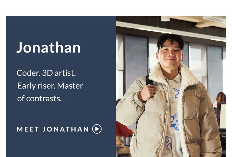Header: Meet Jonathan Subhead: Coder. 3D artist. Early riser. Master of contrasts.